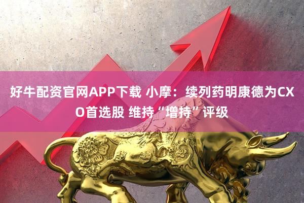 好牛配资官网APP下载 小摩:续列药明康德为CXO首选股 维持“增持”评级