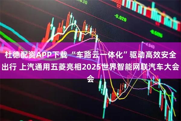杜德配资APP下载 “车路云一体化”驱动高效安全出行 上汽通用五菱亮相2025世界智能网联汽车大会