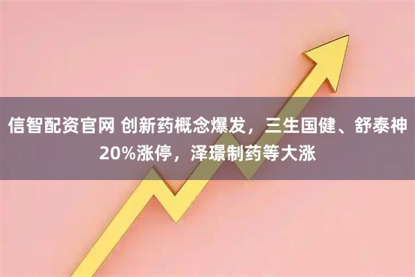 信智配资官网 创新药概念爆发，三生国健、舒泰神20%涨停，泽璟制药等大涨