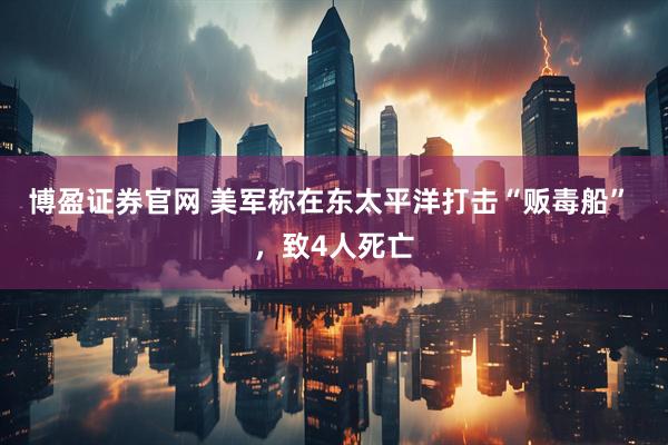 博盈证券官网 美军称在东太平洋打击“贩毒船” ，致4人死亡