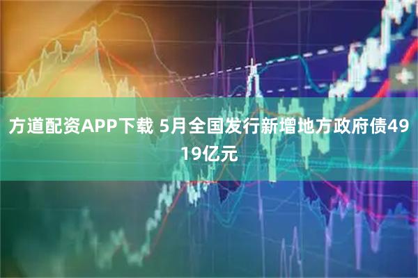 方道配资APP下载 5月全国发行新增地方政府债4919亿元