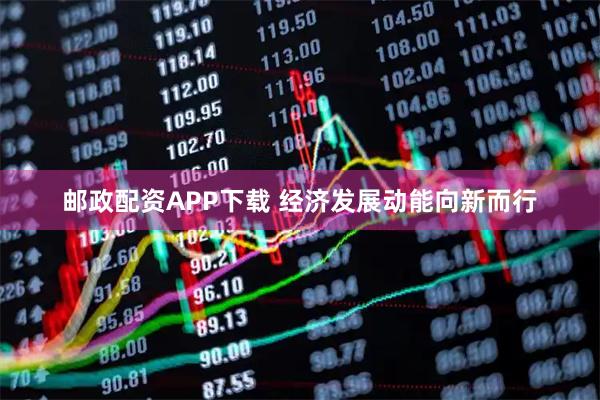 邮政配资APP下载 经济发展动能向新而行