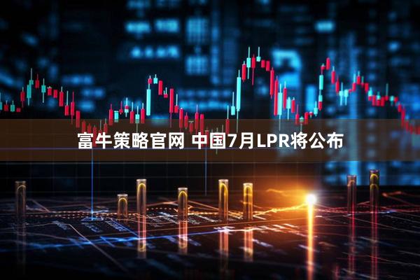富牛策略官网 中国7月LPR将公布
