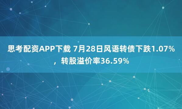 思考配资APP下载 7月28日风语转债下跌1.07%，转股溢价率36.59%