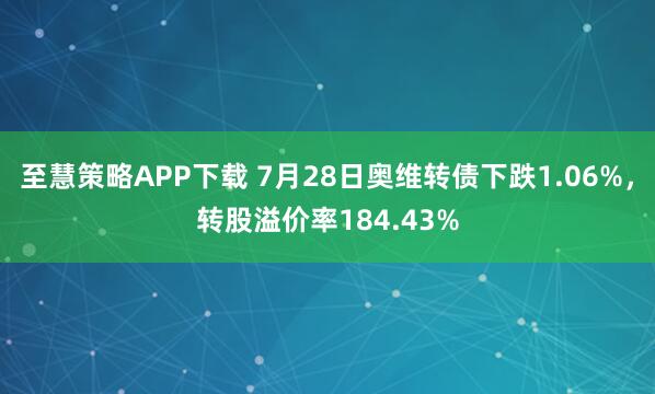 至慧策略APP下载 7月28日奥维转债下跌1.06%，转股溢价率184.43%