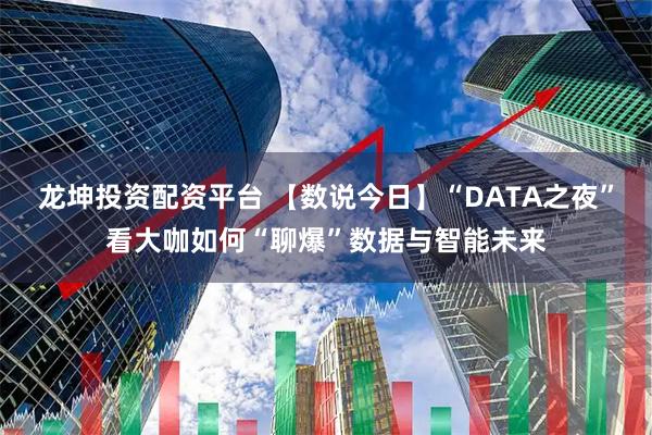 龙坤投资配资平台 【数说今日】“DATA之夜”看大咖如何“聊爆”数据与智能未来