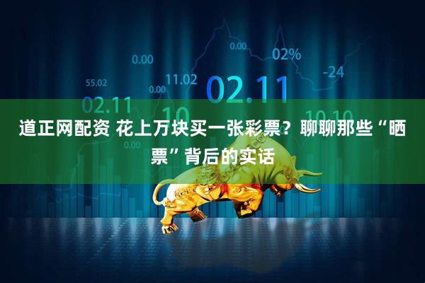 道正网配资 花上万块买一张彩票？聊聊那些“晒票”背后的实话